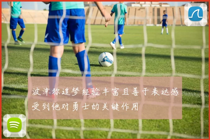 波津称追梦经验丰富且善于表达感受到他对勇士的关键作用