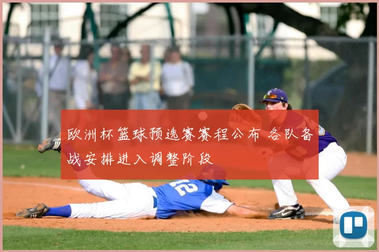 欧洲杯篮球预选赛赛程公布 各队备战安排进入调整阶段