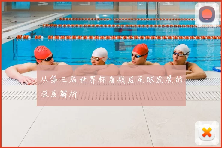 从第三届世界杯看战后足球发展的深度解析