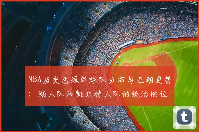 NBA历史总冠军球队分布与王朝更替：湖人队和凯尔特人队的统治地位