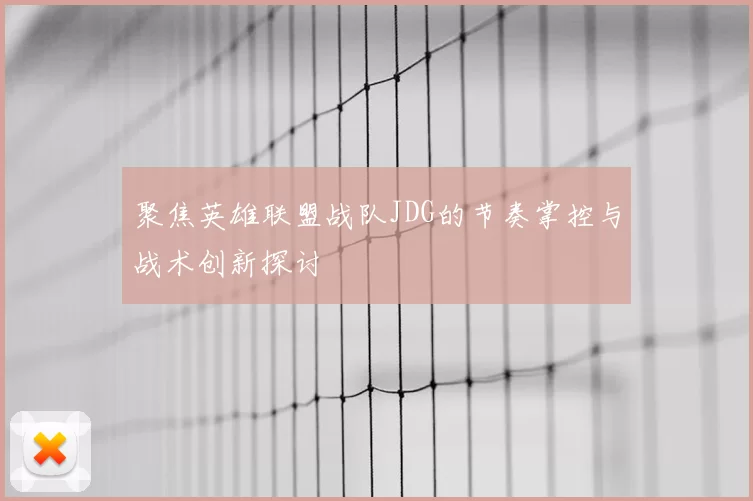 聚焦英雄联盟战队JDG的节奏掌控与战术创新探讨