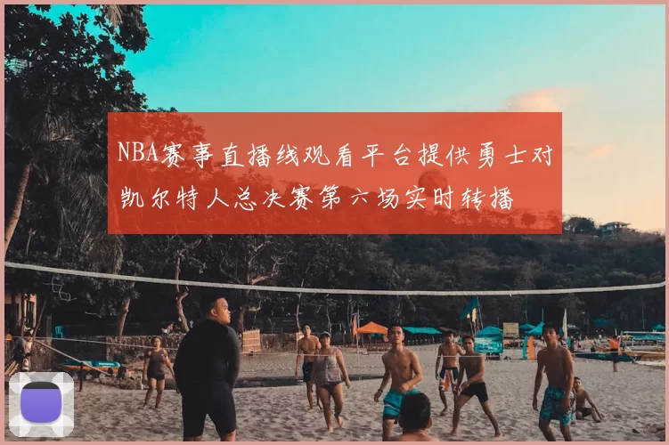 NBA赛事直播线观看平台提供勇士对凯尔特人总决赛第六场实时转播