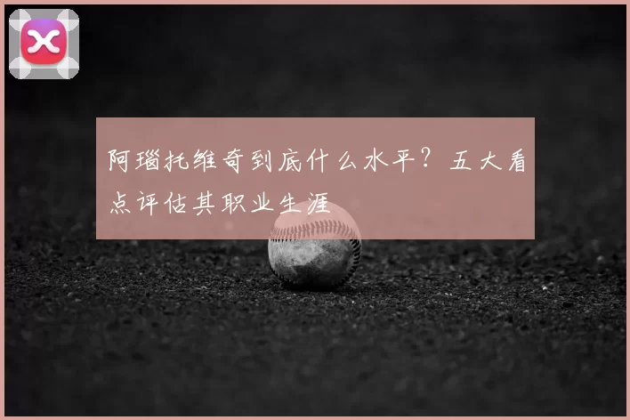 阿瑙托维奇到底什么水平?五大看点评估其职业生涯