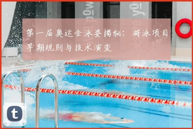第一届奥运会泳姿揭秘：游泳项目早期规则与技术演变