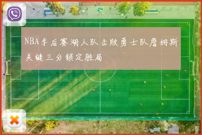 NBA季后赛湖人队击败勇士队詹姆斯关键三分锁定胜局