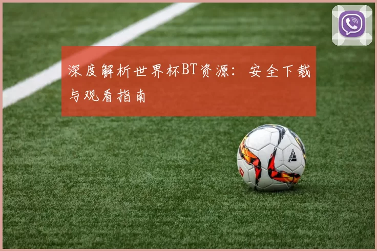 深度解析世界杯BT资源：安全下载与观看指南