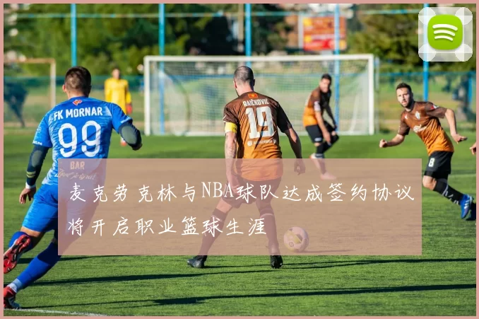 麦克劳克林与NBA球队达成签约协议将开启职业篮球生涯