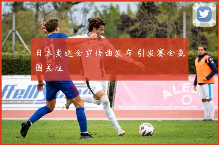 日本奥运会宣传曲发布 引发赛会氛围关注