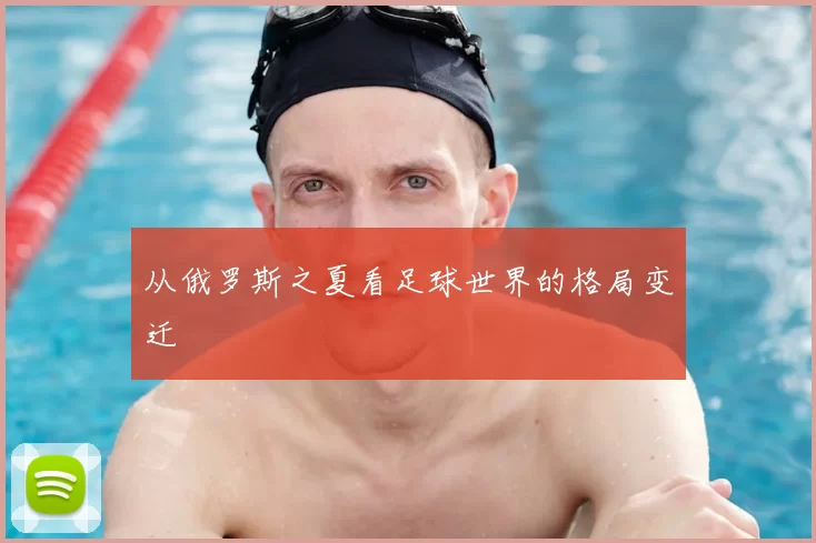 从俄罗斯之夏看足球世界的格局变迁