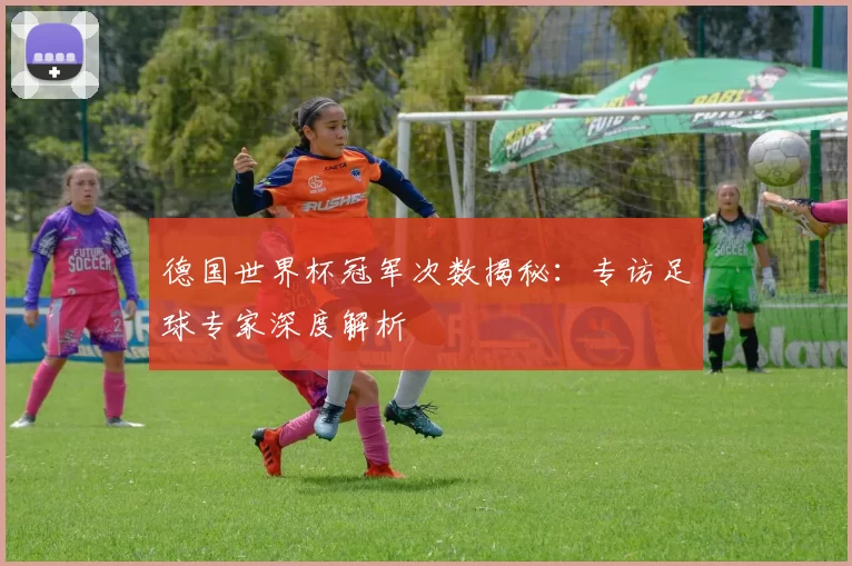 德国世界杯冠军次数揭秘：专访足球专家深度解析