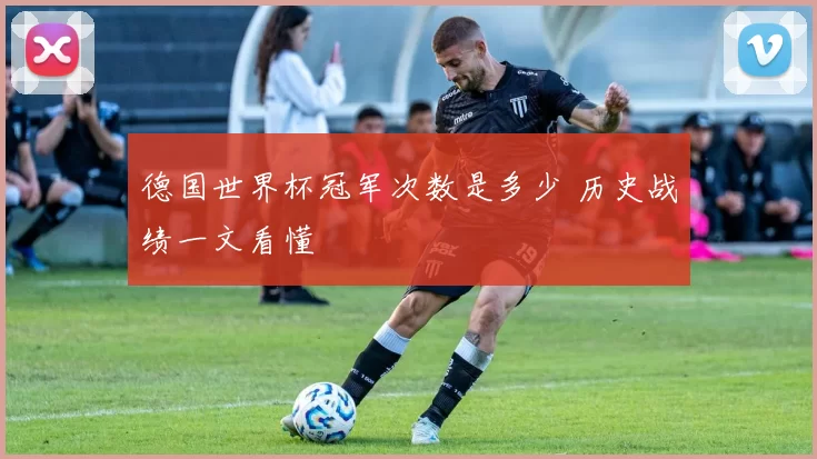 德国世界杯冠军次数是多少 历史战绩一文看懂