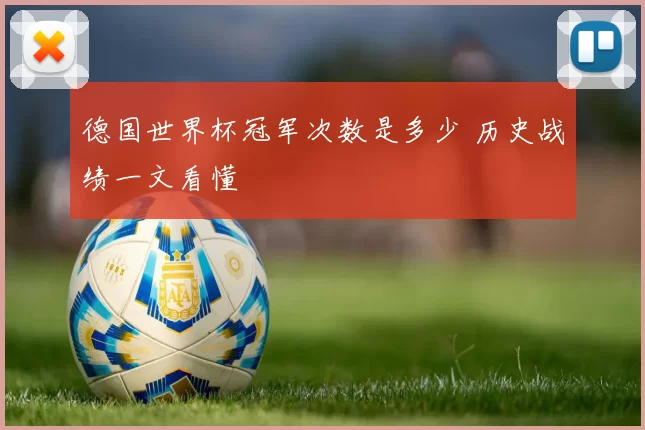 德国世界杯冠军次数是多少 历史战绩一文看懂
