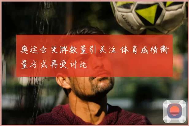 奥运会奖牌数量引关注 体育成绩衡量方式再受讨论