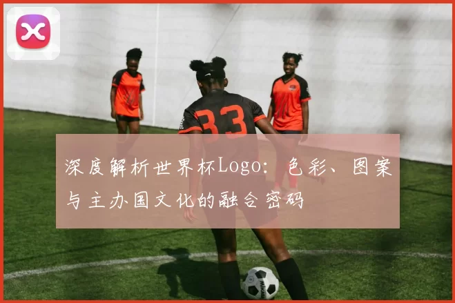 深度解析世界杯Logo：色彩、图案与主办国文化的融合密码