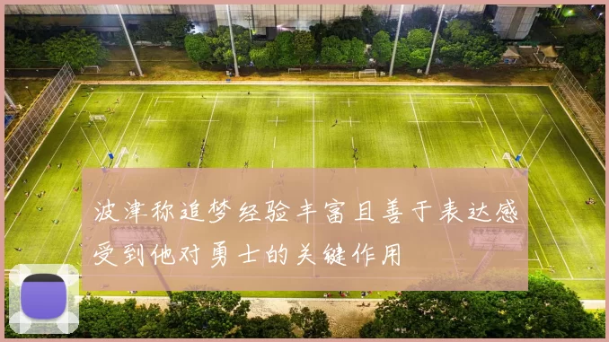 波津称追梦经验丰富且善于表达感受到他对勇士的关键作用