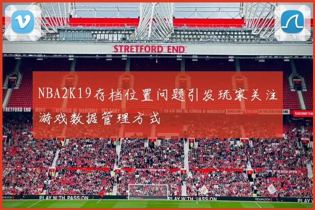 NBA2K19存档位置问题引发玩家关注游戏数据管理方式