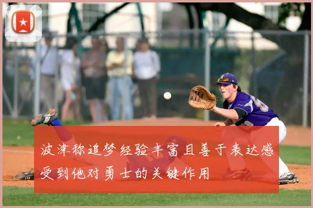 波津称追梦经验丰富且善于表达感受到他对勇士的关键作用