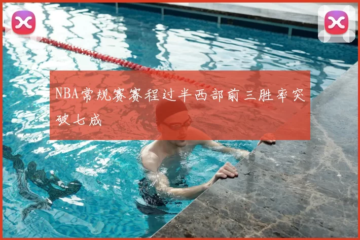 NBA常规赛赛程过半西部前三胜率突破七成