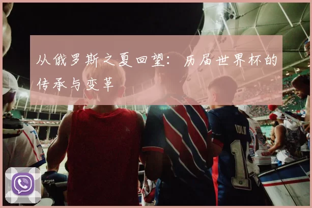 从俄罗斯之夏回望：历届世界杯的传承与变革